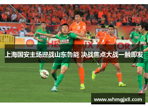 上海国安主场迎战山东鲁能 决战焦点大战一触即发