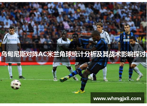 乌甸尼斯对阵AC米兰角球统计分析及其战术影响探讨