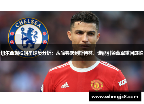 切尔西现役明星球员分析：从哈弗茨到斯特林，谁能引领蓝军重回巅峰