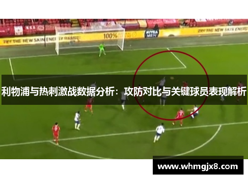 利物浦与热刺激战数据分析：攻防对比与关键球员表现解析