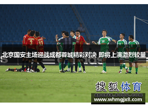 北京国安主场迎战成都蓉城精彩对决 即将上演激烈较量