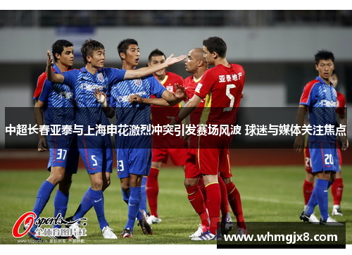 中超长春亚泰与上海申花激烈冲突引发赛场风波 球迷与媒体关注焦点